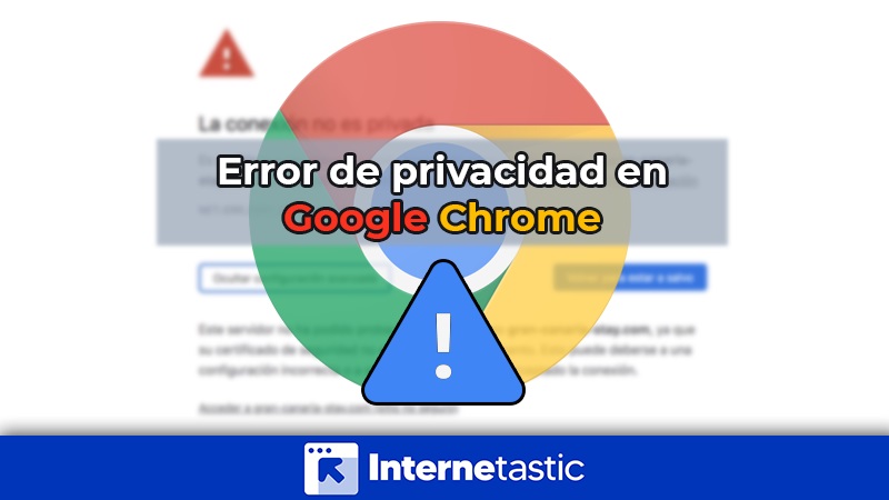 Error de privacidad en Google Chrome causas y soluciones